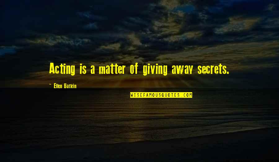 Pettinesses Quotes By Ellen Barkin: Acting is a matter of giving away secrets.