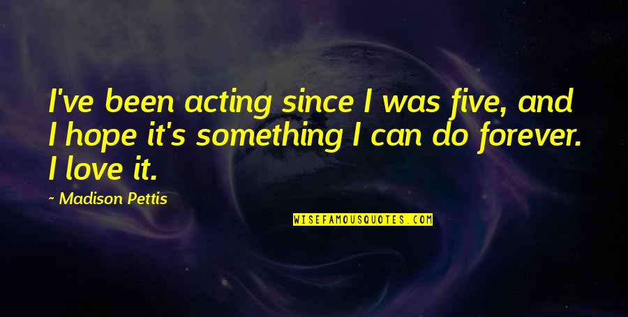 Pettis Quotes By Madison Pettis: I've been acting since I was five, and Pettis Quotes By Madison Pettis: I've been acting since I was five, and