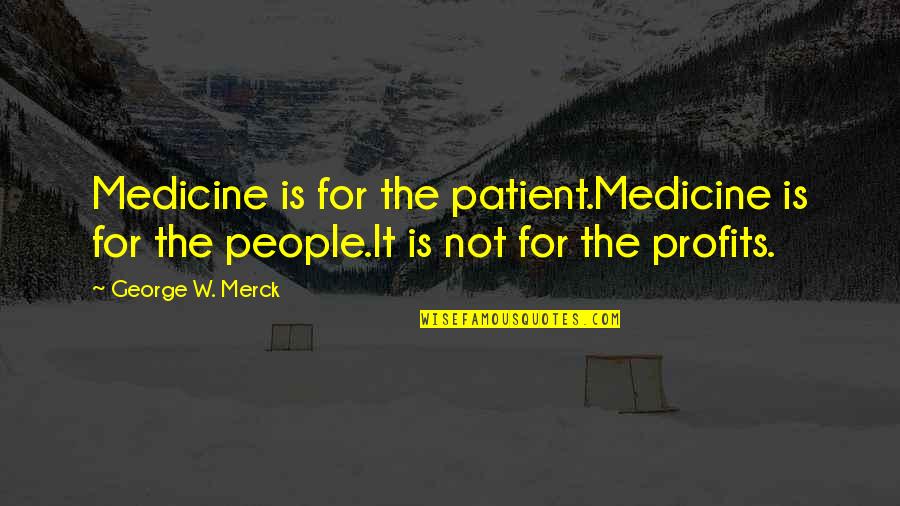 Pettishness Quotes By George W. Merck: Medicine is for the patient.Medicine is for the