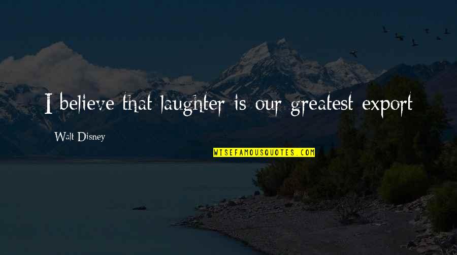 Pettittis Quotes By Walt Disney: I believe that laughter is our greatest export Pettittis Quotes By Walt Disney: I believe that laughter is our greatest export