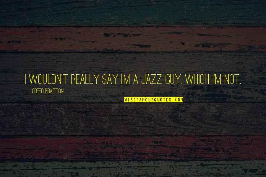 Petty Arguments Quotes By Creed Bratton: I wouldn't really say I'm a jazz guy,