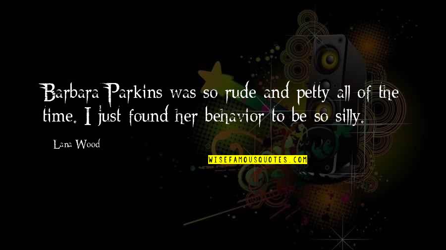 Petty Behavior Quotes By Lana Wood: Barbara Parkins was so rude and petty all Petty Behavior Quotes By Lana Wood: Barbara Parkins was so rude and petty all