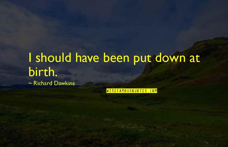 Petty Behavior Quotes By Richard Dawkins: I should have been put down at birth. Petty Behavior Quotes By Richard Dawkins: I should have been put down at birth.