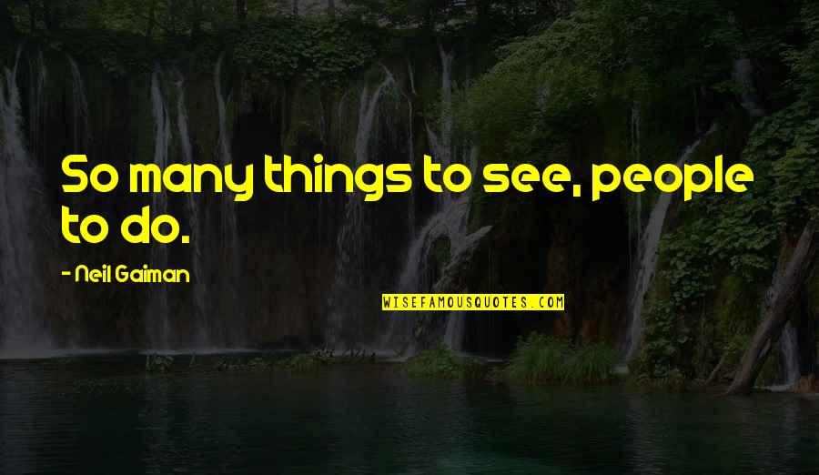 Petty Friends Quotes By Neil Gaiman: So many things to see, people to do.