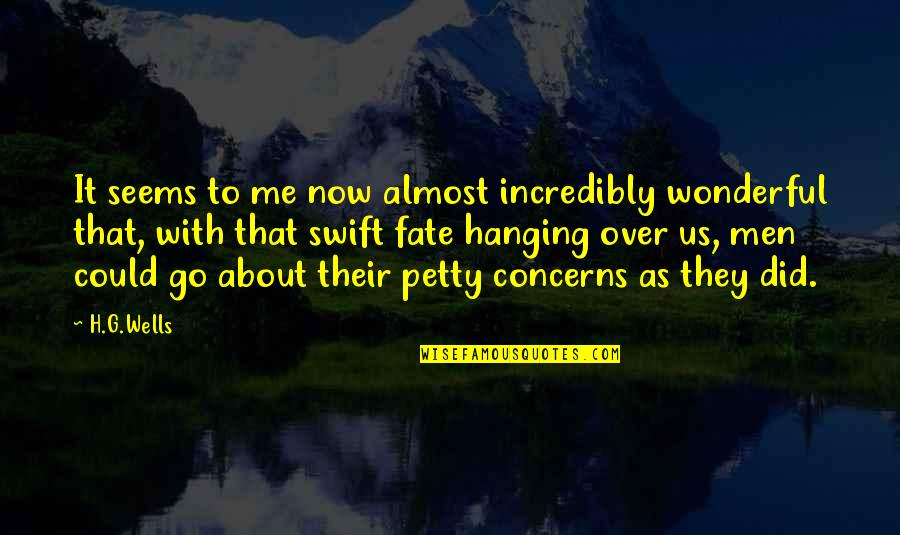 Petty Men Quotes By H.G.Wells: It seems to me now almost incredibly wonderful