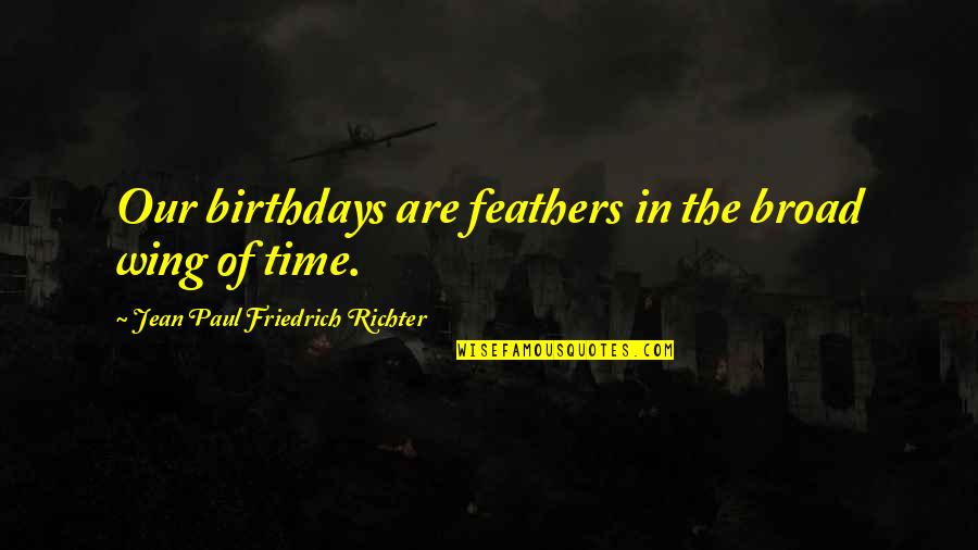 Petty Quarrels Quotes By Jean Paul Friedrich Richter: Our birthdays are feathers in the broad wing