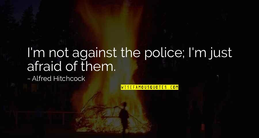 Petty Relationships Quotes By Alfred Hitchcock: I'm not against the police; I'm just afraid Petty Relationships Quotes By Alfred Hitchcock: I'm not against the police; I'm just afraid