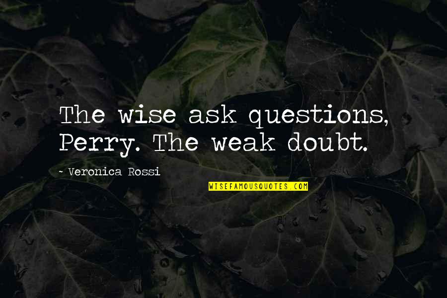 Petty Team Quotes By Veronica Rossi: The wise ask questions, Perry. The weak doubt.