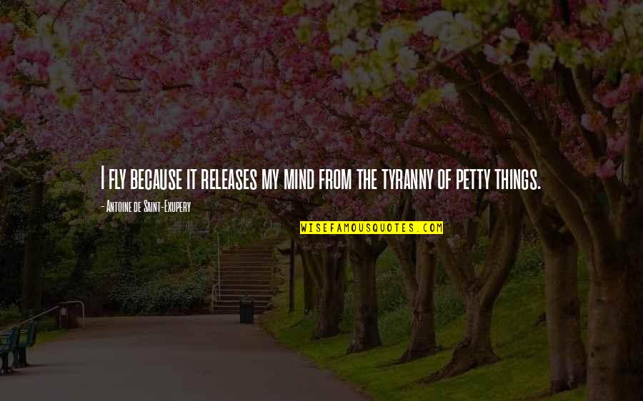 Petty Things Quotes By Antoine De Saint-Exupery: I fly because it releases my mind from Petty Things Quotes By Antoine De Saint-Exupery: I fly because it releases my mind from