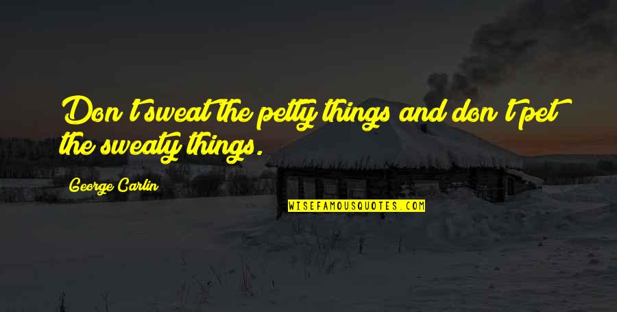 Petty Things Quotes By George Carlin: Don't sweat the petty things and don't pet Petty Things Quotes By George Carlin: Don't sweat the petty things and don't pet