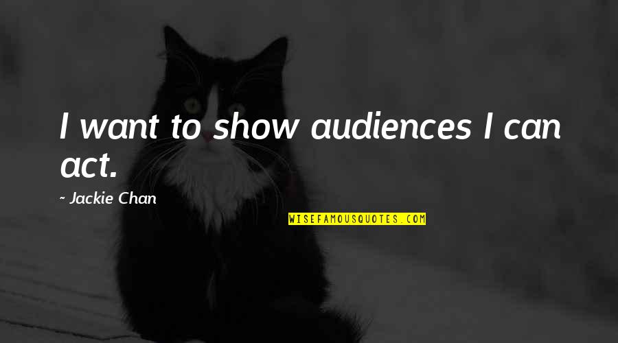 Petty Tyrant Quotes By Jackie Chan: I want to show audiences I can act. Petty Tyrant Quotes By Jackie Chan: I want to show audiences I can act.