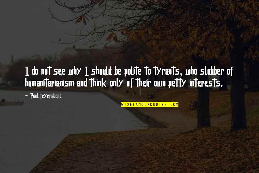 Petty Tyrants Quotes By Paul Feyerabend: I do not see why I should be
