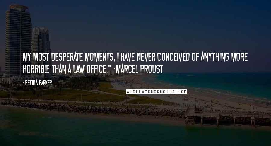 Petula Parker quotes: my most desperate moments, I have never conceived of anything more horrible than a law office." -Marcel Proust