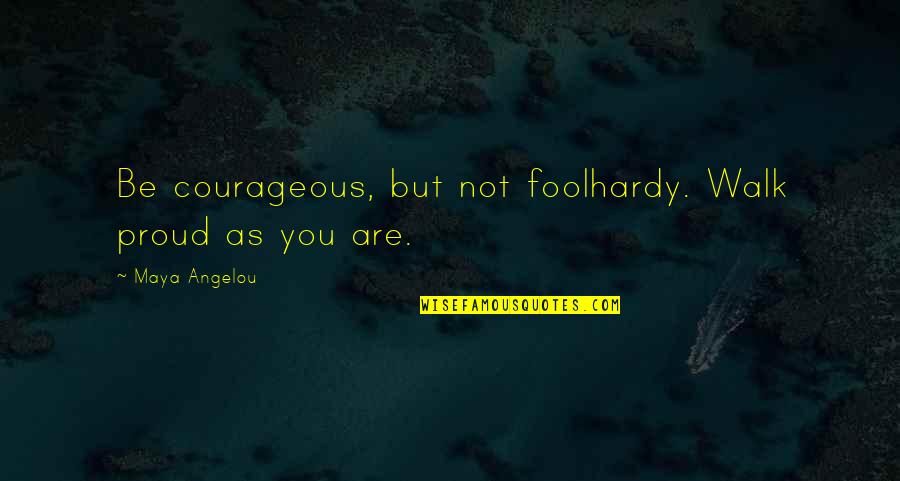 Petulia Weeks Quotes By Maya Angelou: Be courageous, but not foolhardy. Walk proud as Petulia Weeks Quotes By Maya Angelou: Be courageous, but not foolhardy. Walk proud as