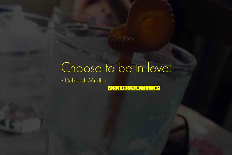 Petuskes Quotes By Debasish Mridha: Choose to be in love! Petuskes Quotes By Debasish Mridha: Choose to be in love!