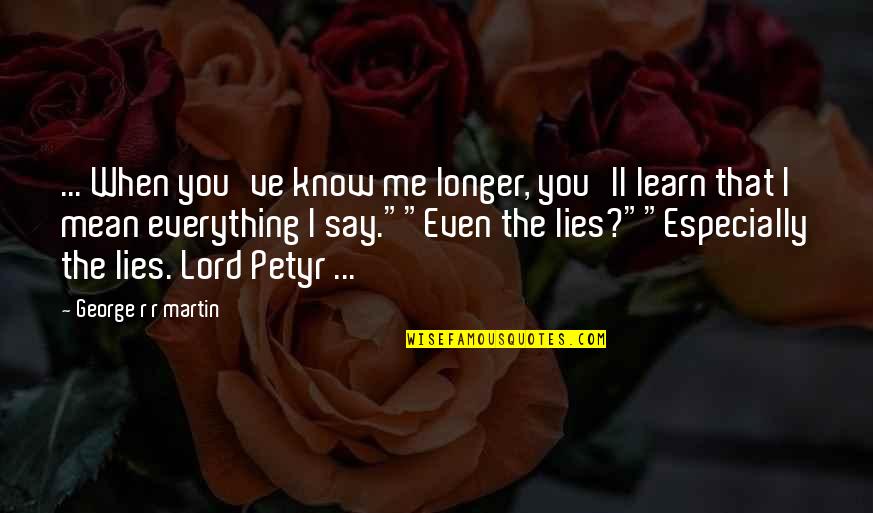 Petyr Baelish Best Quotes By George R R Martin: ... When you've know me longer, you'll learn