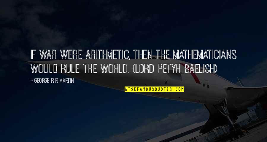 Petyr Baelish Best Quotes By George R R Martin: If war were arithmetic, then the mathematicians would