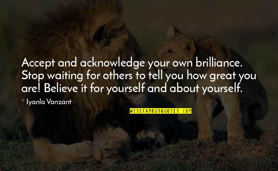Petyr Baelish Sansa Stark Quotes By Iyanla Vanzant: Accept and acknowledge your own brilliance. Stop waiting Petyr Baelish Sansa Stark Quotes By Iyanla Vanzant: Accept and acknowledge your own brilliance. Stop waiting