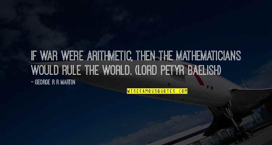 Petyr Quotes By George R R Martin: If war were arithmetic, then the mathematicians would