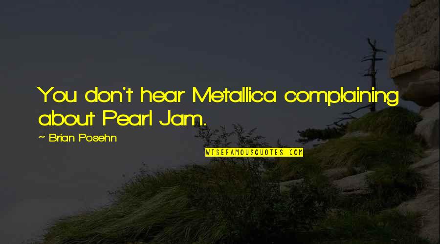 Peurlet Quotes By Brian Posehn: You don't hear Metallica complaining about Pearl Jam. Peurlet Quotes By Brian Posehn: You don't hear Metallica complaining about Pearl Jam.