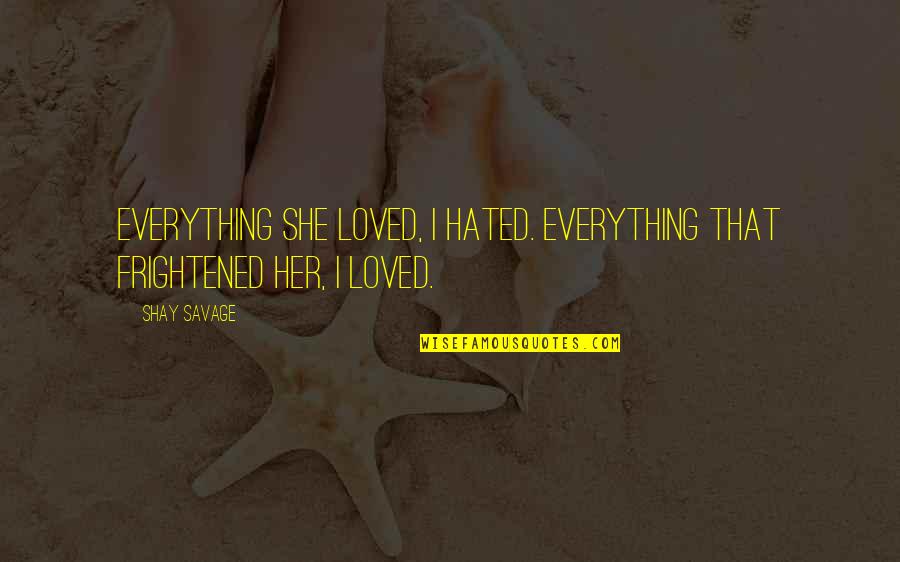 Peursem Quotes By Shay Savage: Everything she loved, I hated. Everything that frightened