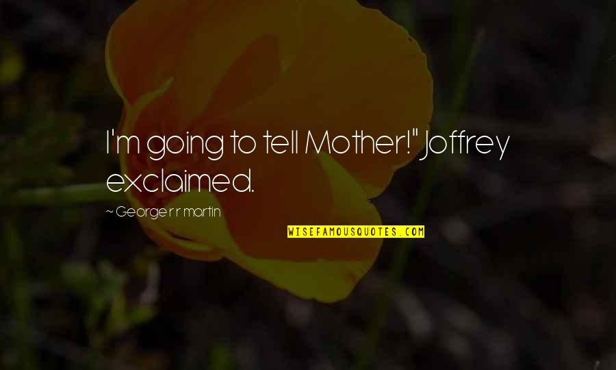 Peuters En Quotes By George R R Martin: I'm going to tell Mother!" Joffrey exclaimed. Peuters En Quotes By George R R Martin: I'm going to tell Mother!" Joffrey exclaimed.