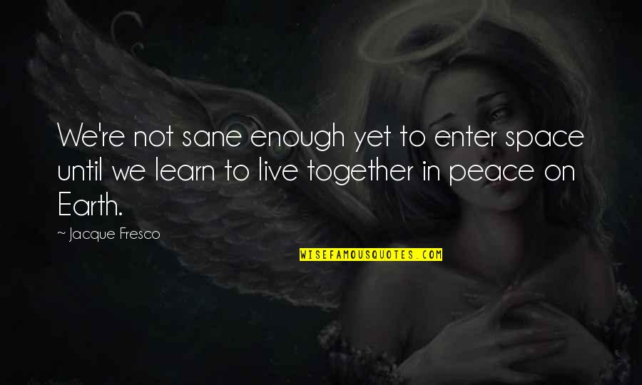 Peval Body Quotes By Jacque Fresco: We're not sane enough yet to enter space Peval Body Quotes By Jacque Fresco: We're not sane enough yet to enter space