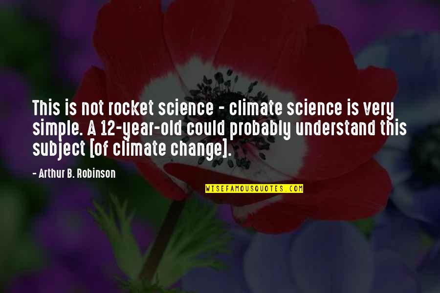 Peveck Sbor Gorol Quotes By Arthur B. Robinson: This is not rocket science - climate science