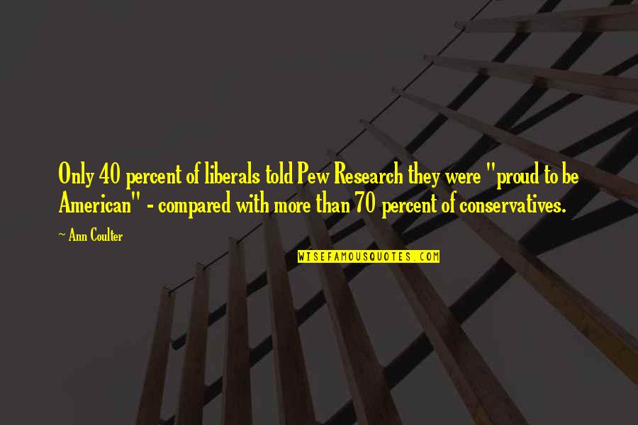 Pew Quotes By Ann Coulter: Only 40 percent of liberals told Pew Research Pew Quotes By Ann Coulter: Only 40 percent of liberals told Pew Research