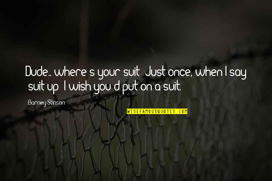 Pew Quotes By Barney Stinson: Dude.. where's your suit? Just once, when I Pew Quotes By Barney Stinson: Dude.. where's your suit? Just once, when I
