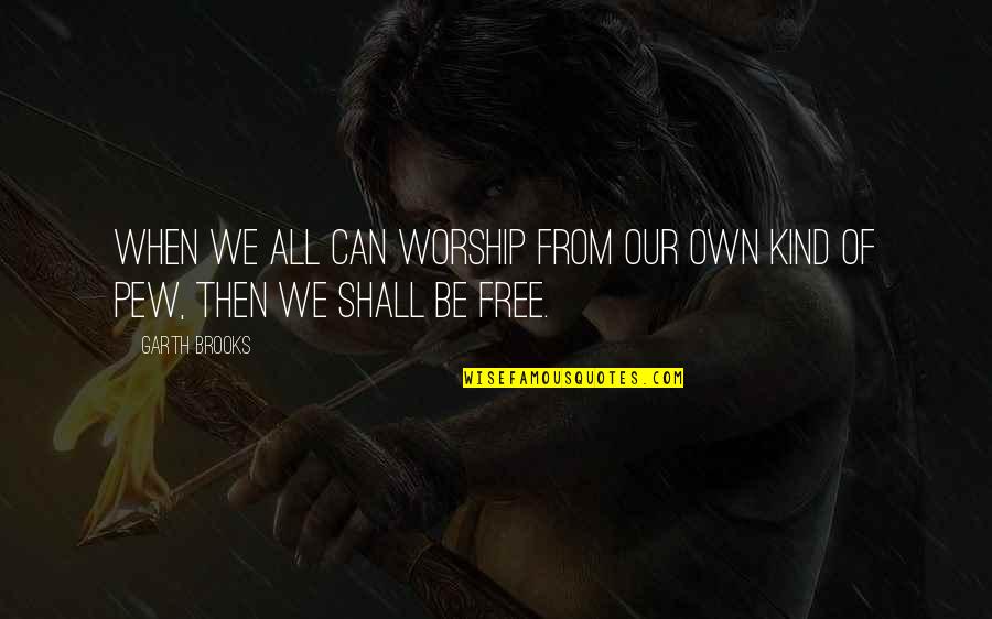 Pew Quotes By Garth Brooks: When we all can worship from our own