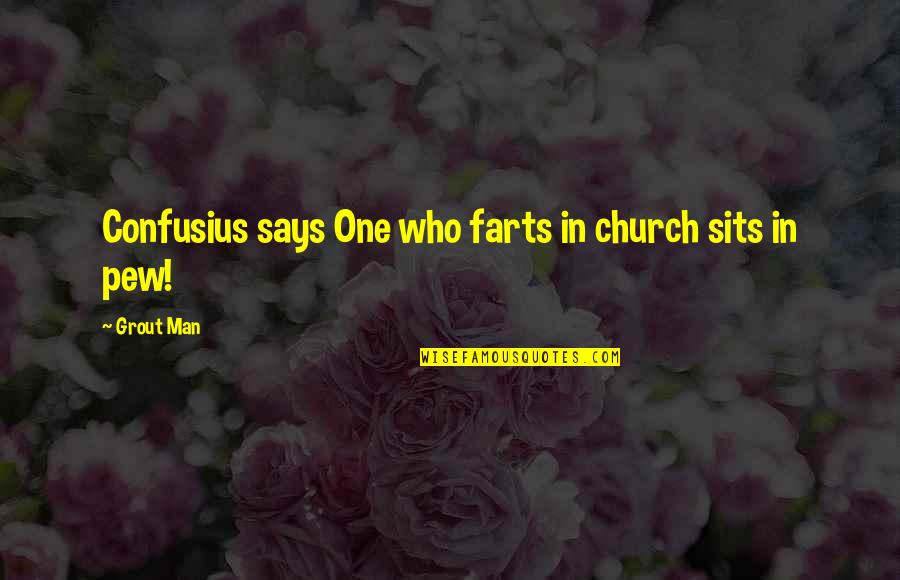 Pew Quotes By Grout Man: Confusius says One who farts in church sits