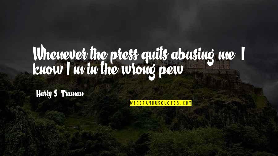 Pew Quotes By Harry S. Truman: Whenever the press quits abusing me, I know Pew Quotes By Harry S. Truman: Whenever the press quits abusing me, I know