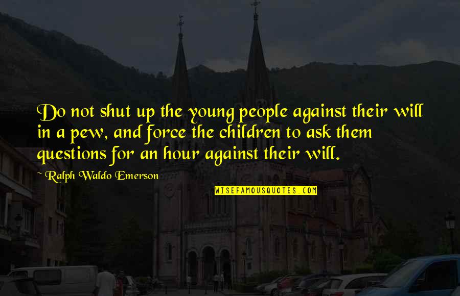 Pew Quotes By Ralph Waldo Emerson: Do not shut up the young people against Pew Quotes By Ralph Waldo Emerson: Do not shut up the young people against