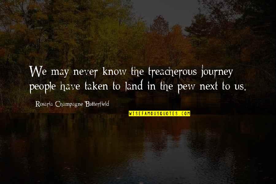 Pew Quotes By Rosaria Champagne Butterfield: We may never know the treacherous journey people Pew Quotes By Rosaria Champagne Butterfield: We may never know the treacherous journey people