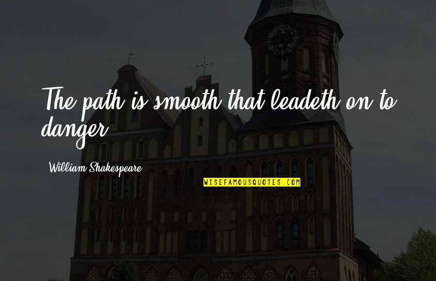 Pew Quotes By William Shakespeare: The path is smooth that leadeth on to Pew Quotes By William Shakespeare: The path is smooth that leadeth on to