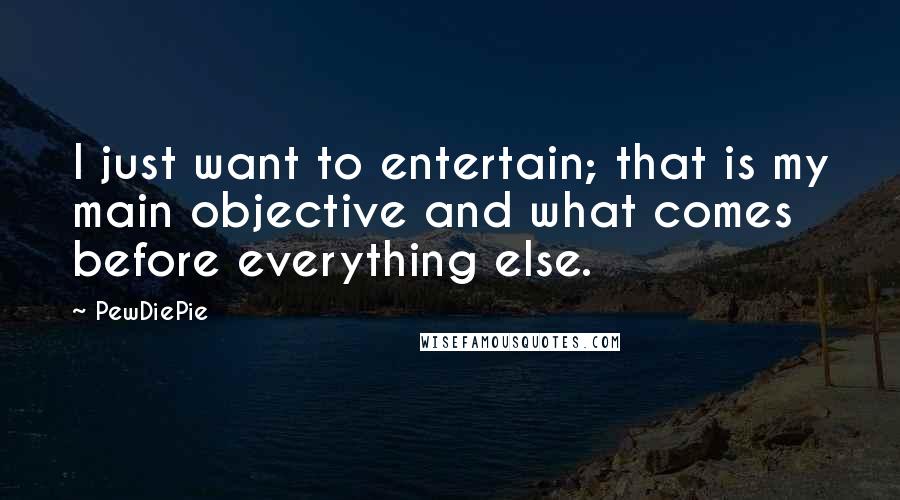 PewDiePie quotes: I just want to entertain; that is my main objective and what comes before everything else.