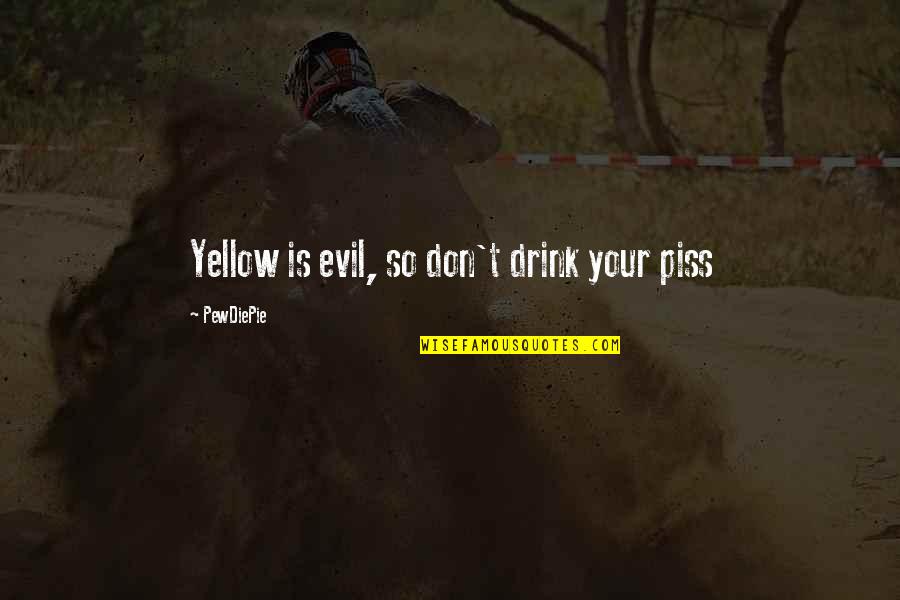 Pewdiepie Quotes By PewDiePie: Yellow is evil, so don't drink your piss Pewdiepie Quotes By PewDiePie: Yellow is evil, so don't drink your piss