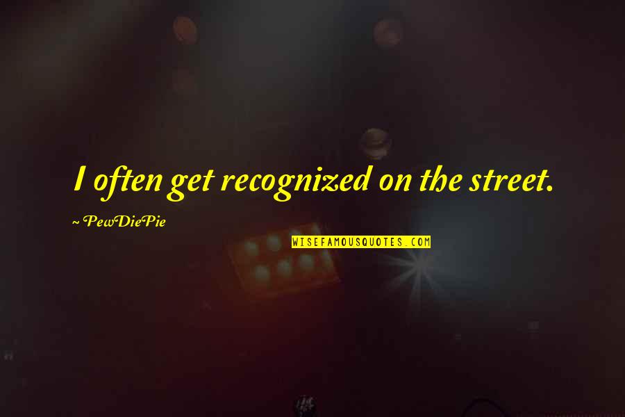 Pewdiepie Quotes By PewDiePie: I often get recognized on the street. Pewdiepie Quotes By PewDiePie: I often get recognized on the street.