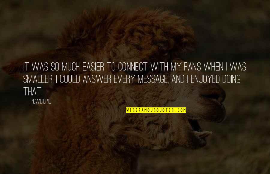 Pewdiepie Quotes By PewDiePie: It was so much easier to connect with Pewdiepie Quotes By PewDiePie: It was so much easier to connect with