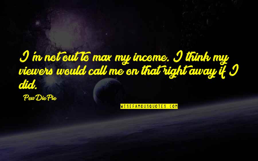 Pewdiepie Quotes By PewDiePie: I'm not out to max my income. I Pewdiepie Quotes By PewDiePie: I'm not out to max my income. I