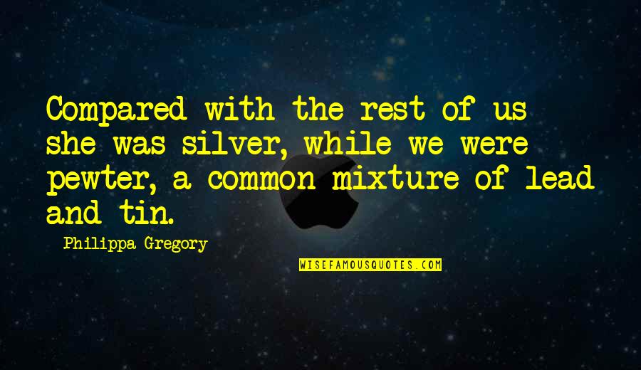 Pewter Quotes By Philippa Gregory: Compared with the rest of us she was