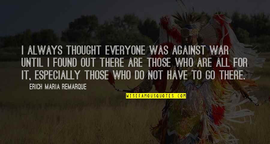 Peyman Roshan Quotes By Erich Maria Remarque: I always thought everyone was against war until Peyman Roshan Quotes By Erich Maria Remarque: I always thought everyone was against war until