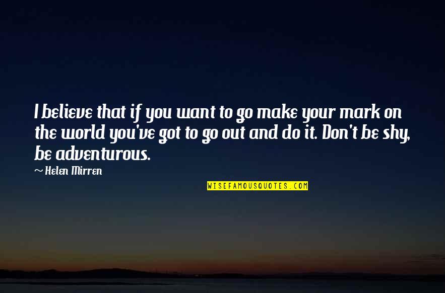 Peynir Helvasi Quotes By Helen Mirren: I believe that if you want to go Peynir Helvasi Quotes By Helen Mirren: I believe that if you want to go