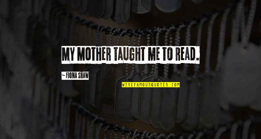 Peynirli Quotes By Fiona Shaw: My mother taught me to read. Peynirli Quotes By Fiona Shaw: My mother taught me to read.