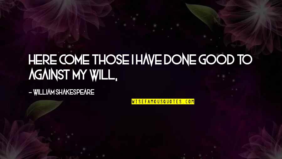Peynirli Quotes By William Shakespeare: Here come those I have done good to Peynirli Quotes By William Shakespeare: Here come those I have done good to