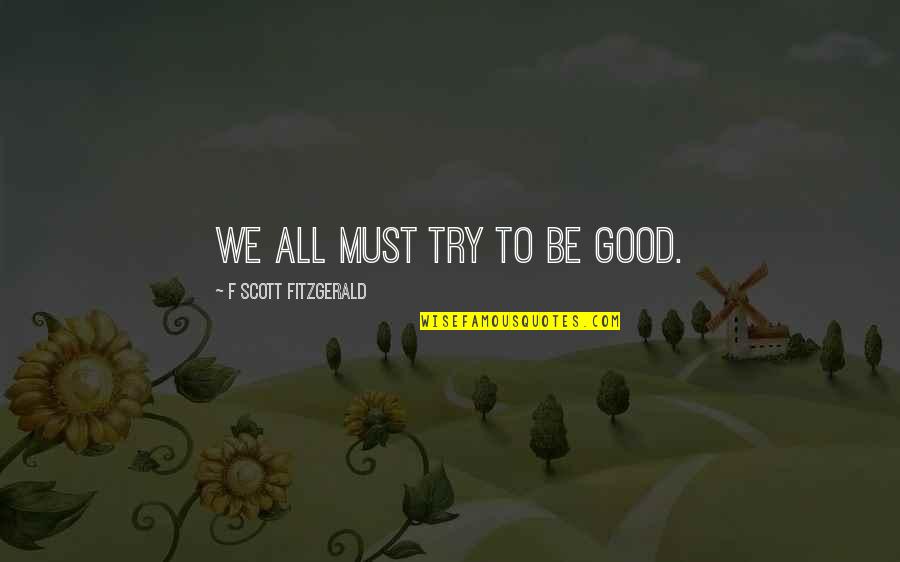 Peyote Cactus Quotes By F Scott Fitzgerald: We all must try to be good. Peyote Cactus Quotes By F Scott Fitzgerald: We all must try to be good.