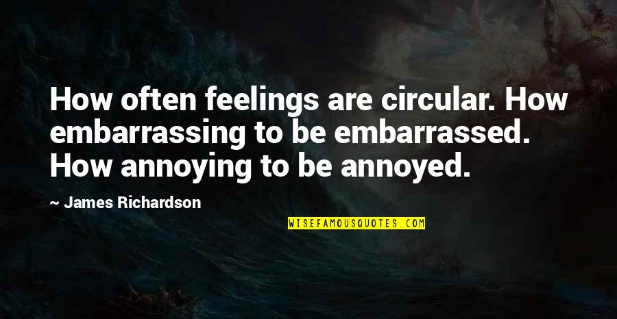 Peyote Cactus Quotes By James Richardson: How often feelings are circular. How embarrassing to Peyote Cactus Quotes By James Richardson: How often feelings are circular. How embarrassing to