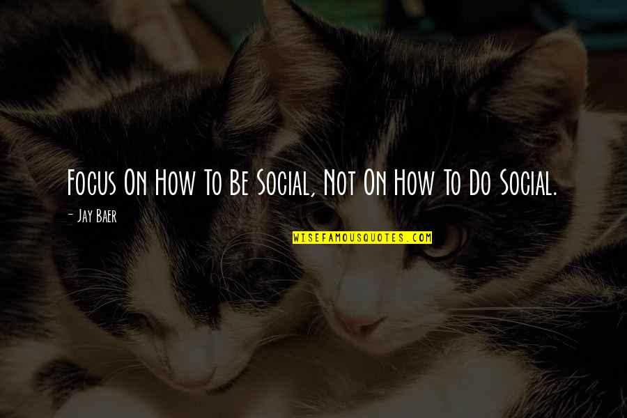 Peyrot And Associates Quotes By Jay Baer: Focus On How To Be Social, Not On