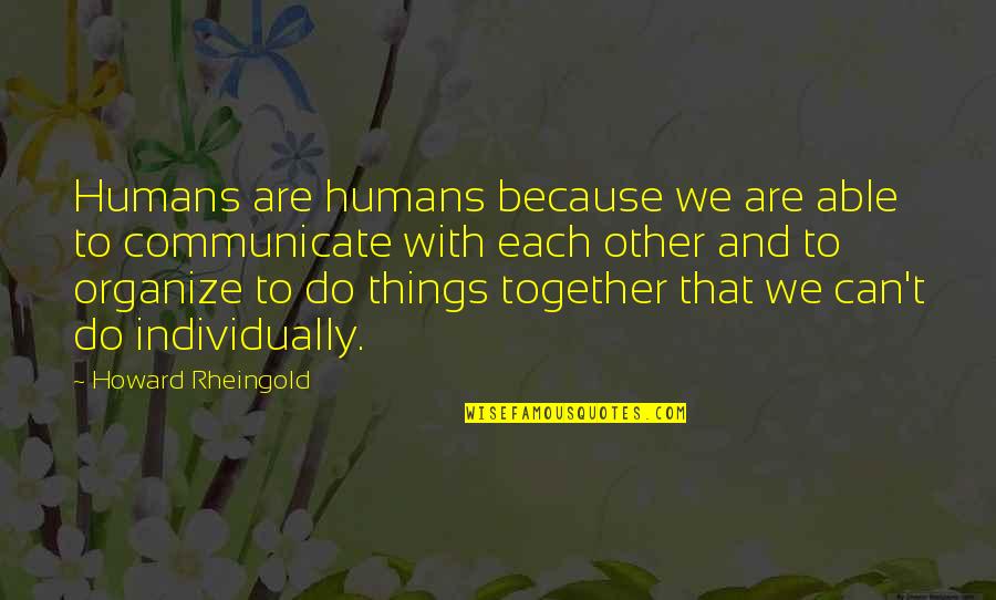 Peyten Conklin Quotes By Howard Rheingold: Humans are humans because we are able to Peyten Conklin Quotes By Howard Rheingold: Humans are humans because we are able to